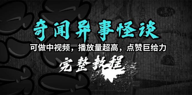 奇闻异事怪谈完整教程，可做中视频，播放量超高，点赞巨给力（教程+素材），源码仅供个人学习研究，不可商用