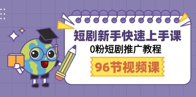 短剧新手快速上手课,0粉短剧推广教程(98节视频课),源码仅供个人学习研究,不可商用