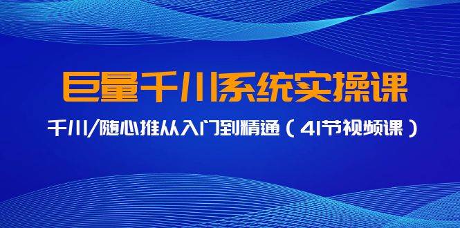 巨量千川系统实操课,千川/随心推从入门到精通(41节视频课),源码仅供个人学习研究,不可商用