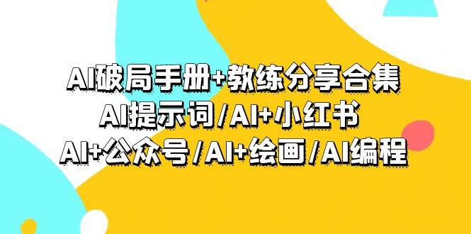 AI破局手册+教练分享合集：AI提示词/AI+小红书 /AI+公众号/AI+绘画/AI编程，源码仅供个人学习研究，不可商用