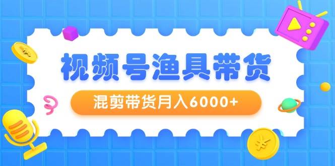 视频号渔具带货,混剪带货一个月6000+,起号剪辑选品带货,源码仅供个人学习研究,不可商用