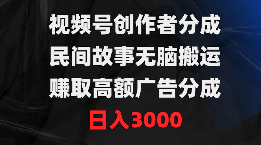 视频号创作者分成,民间故事无脑搬运,赚取高额广告分成,一天3000,源码仅供个人学习研究,不可商用