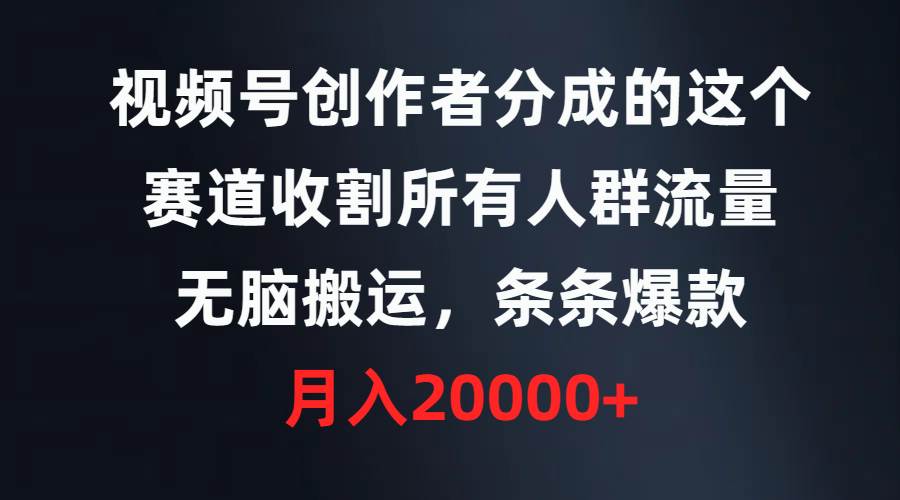 视频号创作者分成的这个赛道,收割所有人群流量,条条爆款,...,源码仅供个人学习研究,不可商用