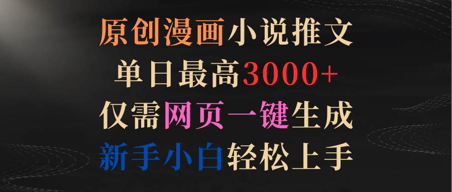 原创漫画小说推文,单日最高3000+仅需网页一键生成 新手轻松上手,源码仅供个人学习研究,不可商用
