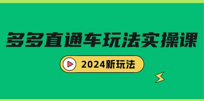 多多直通车玩法实战课,2024新玩法(7节课),源码仅供个人学习研究,不可商用