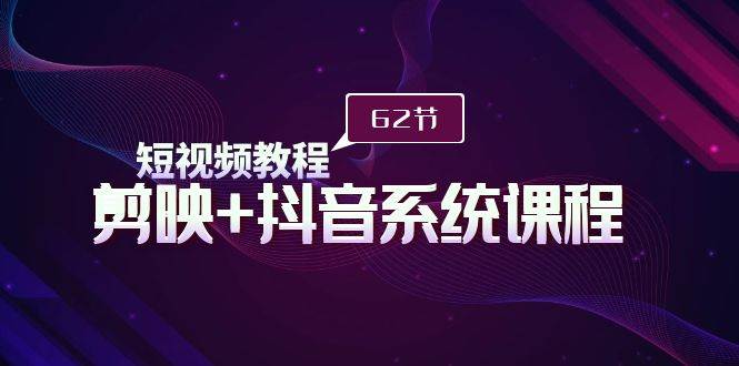 短视频教程之剪映+抖音系统课程,剪映全系统教学(62节课),源码仅供个人学习研究,不可商用