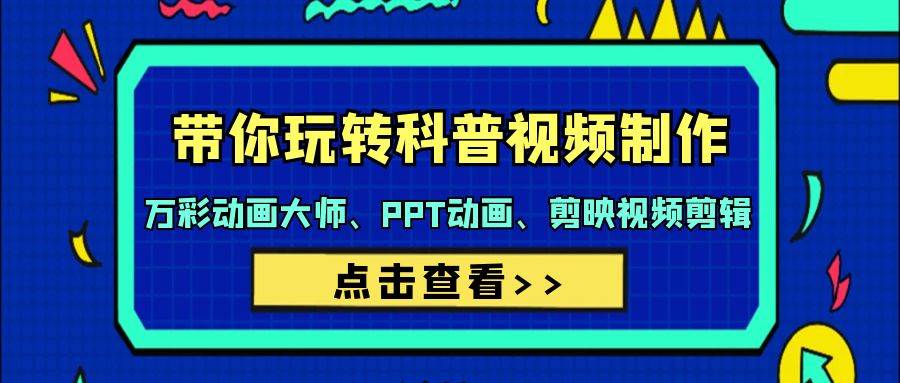 带你玩转科普视频 制作:万彩动画大师、PPT动画、剪映视频剪辑(44节课),源码仅供个人学习研究,不可商用
