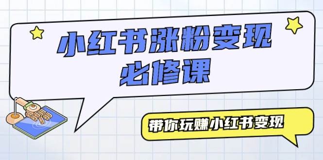 小红书涨粉变现必修课,带你玩赚小红书变现(9节课),源码仅供个人学习研究,不可商用