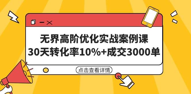 无界高阶优化实战案例课，30天转化率10%+成交3000单（8节课），源码仅供个人学习研究，不可商用