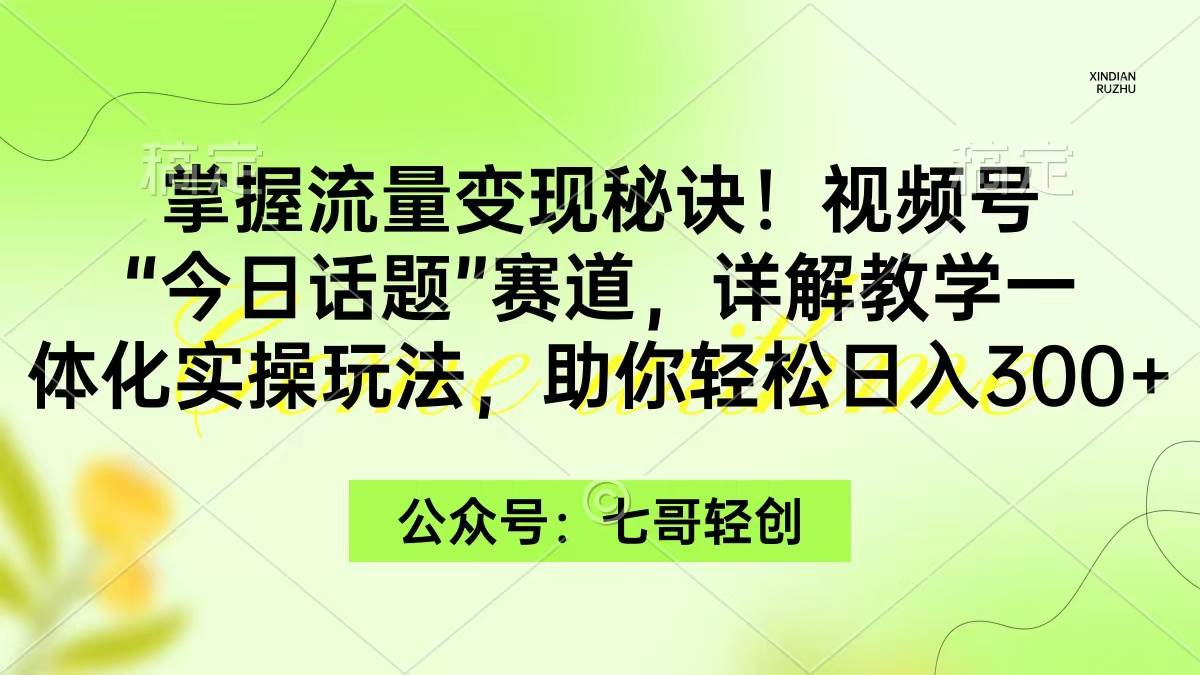 掌握流量变现秘诀!视频号“今日话题”赛道,一体化实操玩法,源码仅供个人学习研究,不可商用
