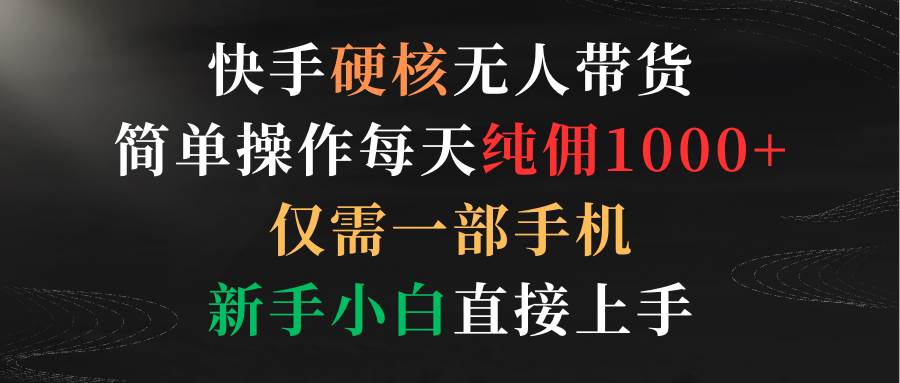 快手硬核无人带货，简单操作每天纯佣1000+,仅需一部手机，新手小白直接上手，源码仅供个人学习研究，不可商用