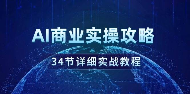 AI商业实操攻略,34节详细实战教程!,源码仅供个人学习研究,不可商用