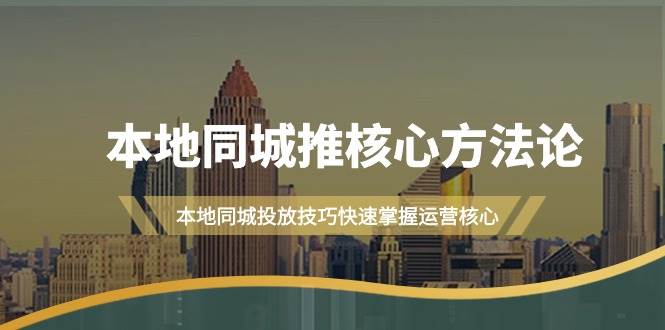 本地同城·推核心方法论，本地同城投放技巧快速掌握运营核心（16节课），源码仅供个人学习研究，不可商用