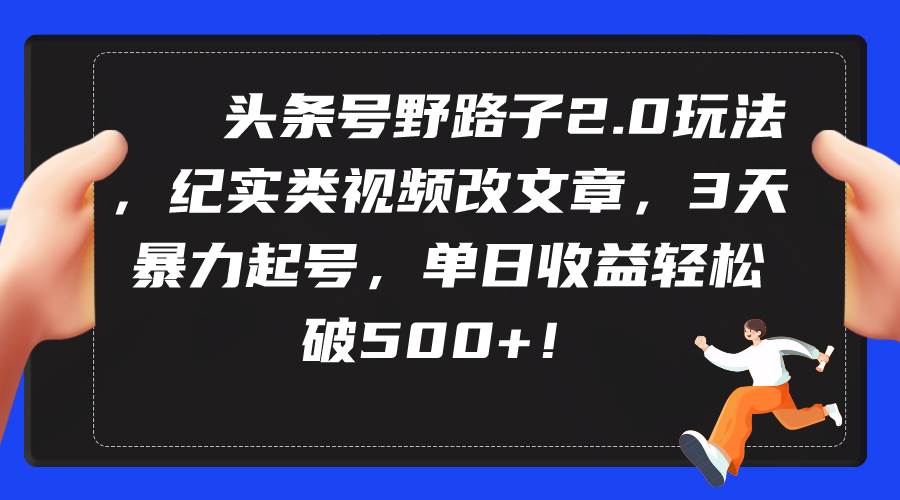 头条号野路子2.0玩法，纪实类视频改文章，3天暴力起号，单日收益轻松破500+，源码仅供个人学习研究，不可商用