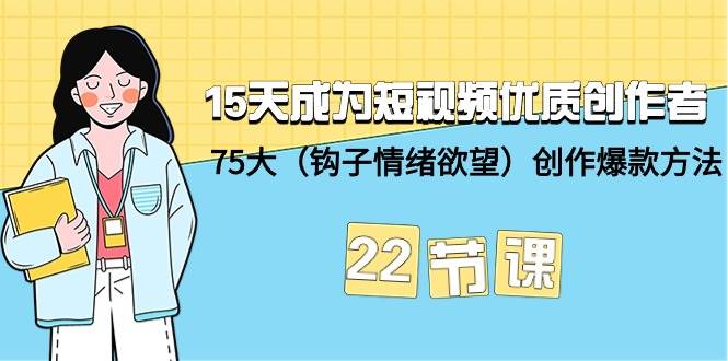15天成为短视频-优质创作者+75大(钩子-情绪欲望)创作爆款方法-22节课,源码仅供个人学习研究,不可商用