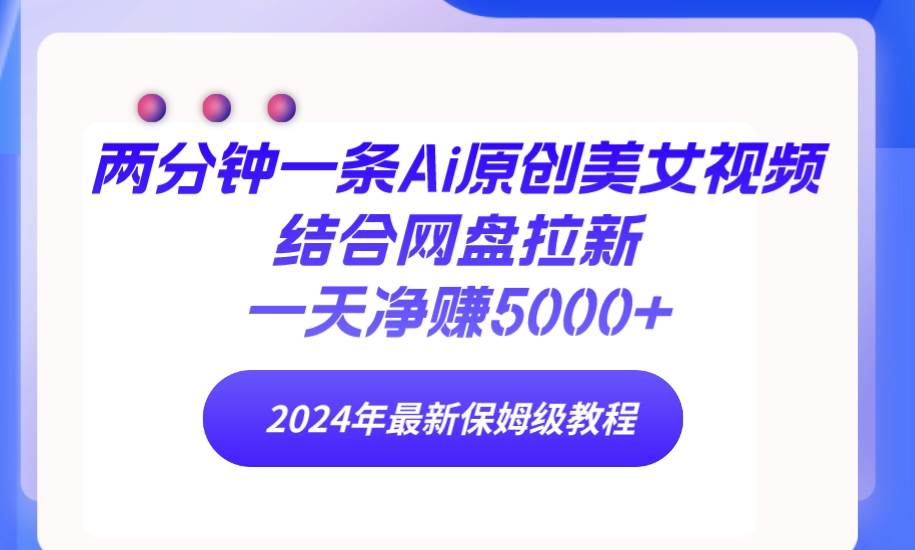 两分钟一条Ai原创美女视频结合网盘拉新,一天净赚5000+ 24年最新保姆级教程,源码仅供个人学习研究,不可商用