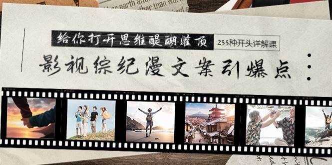 影视综纪漫文案引爆点,给你打开思维醍醐灌顶+255种开头详解课(26节),源码仅供个人学习研究,不可商用