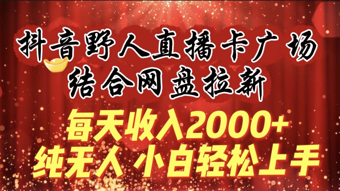 每天收入2000+,抖音野人直播卡广场,结合网盘拉新,纯无人,小白轻松上手,源码仅供个人学习研究,不可商用