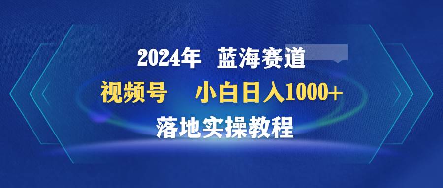 2024年蓝海赛道 视频号  小白一天1000+ 落地实操教程，源码仅供个人学习研究，不可商用