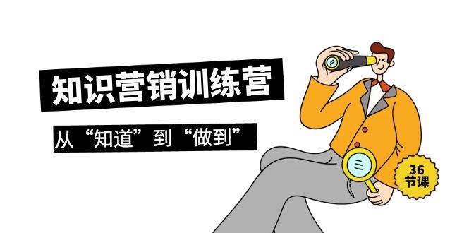 知识营销训练营·实操班,从“知道”到“做到”(36节课),源码仅供个人学习研究,不可商用