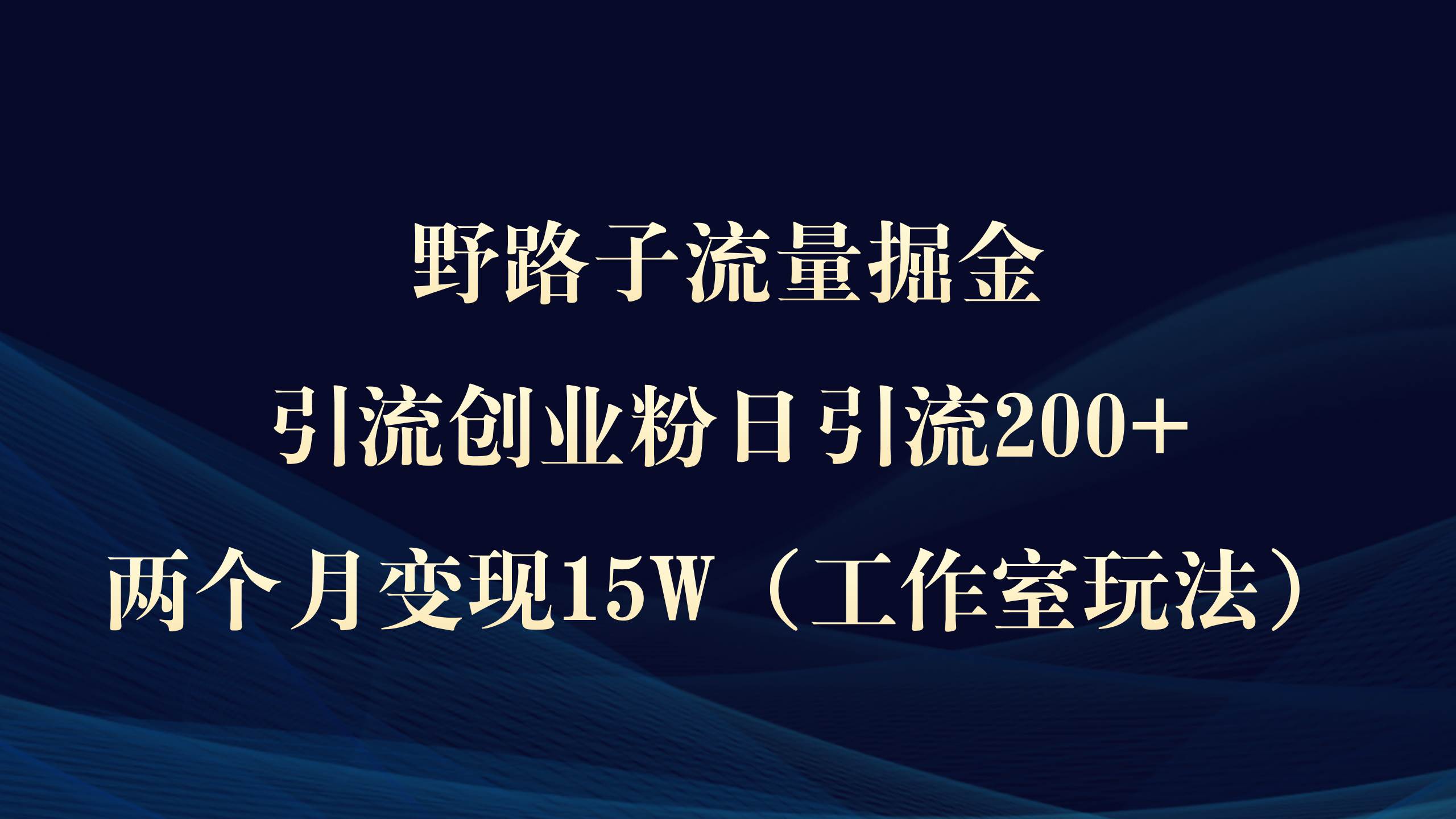 野路子流量掘金，引流创业粉日引流200+，两个月变现15W（工作室玩法）），源码仅供个人学习研究，不可商用