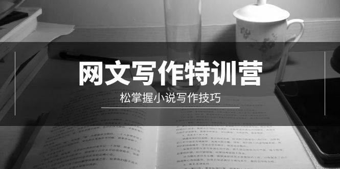 网文-写作特训营,轻松掌握小说写作技巧(20节视频课),源码仅供个人学习研究,不可商用