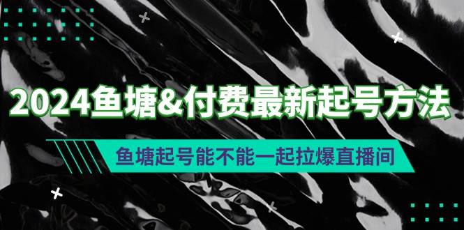 2024鱼塘付费最新起号方法:鱼塘起号能不能一起拉爆直播间,源码仅供个人学习研究,不可商用