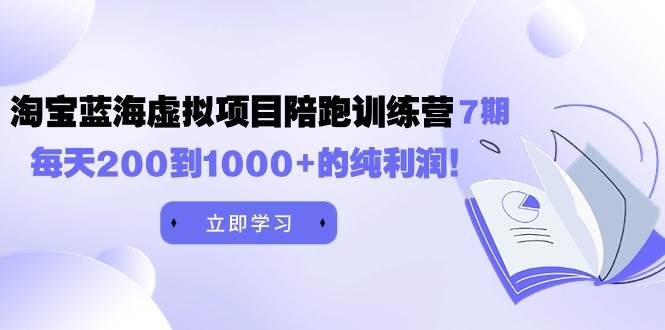 《淘宝蓝海虚拟项目陪跑训练营7期》每天200到1000+的纯利润,源码仅供个人学习研究,不可商用