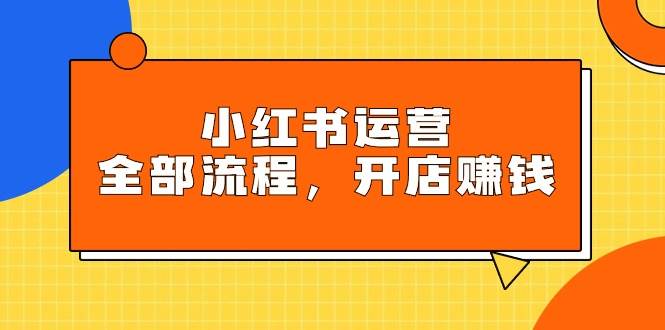 小红书运营全部流程,掌握小红书玩法规则,开店赚钱,源码仅供个人学习研究,不可商用