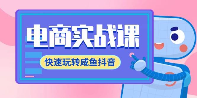 电商实战课,快速玩转咸鱼抖音,全体系全流程精细化咸鱼电商运营-71节课,源码仅供个人学习研究,不可商用