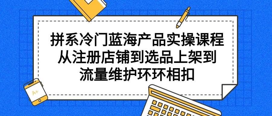 拼系冷门蓝海产品实操课程，从注册店铺到选品上架到流量维护环环相扣，源码仅供个人学习研究，不可商用
