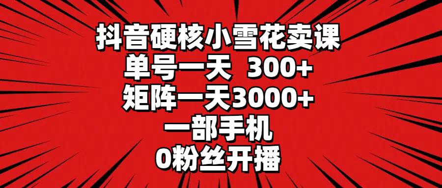 抖音硬核小雪花卖课，单号一天300+，矩阵一天3000+，一部手机0粉丝开播，源码仅供个人学习研究，不可商用