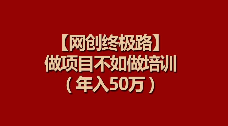 【网创终极路】做项目不如做项目培训,年入50万,源码仅供个人学习研究,不可商用