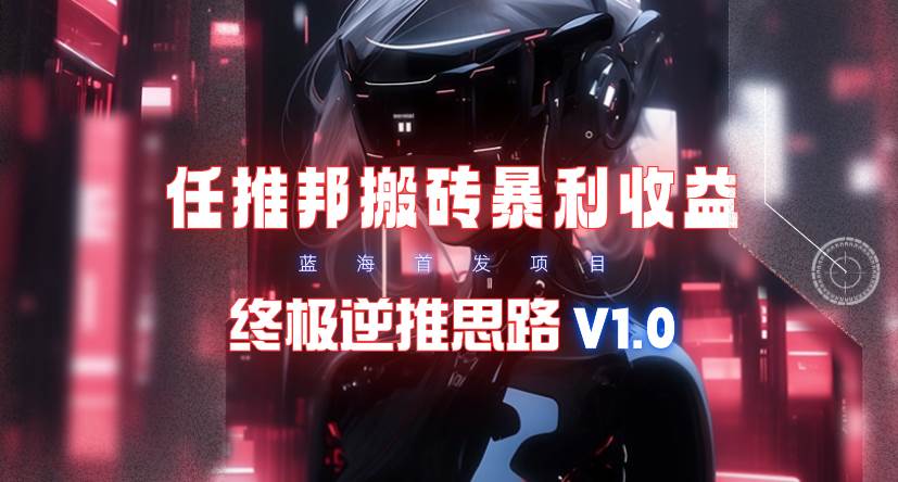 【限时蓝海】任推邦搬砖暴利吃收益_终极逆推思路V1.0，源码仅供个人学习研究，不可商用