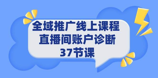 全域推广线上课程 _ 直播间账户诊断 37节课,源码仅供个人学习研究,不可商用