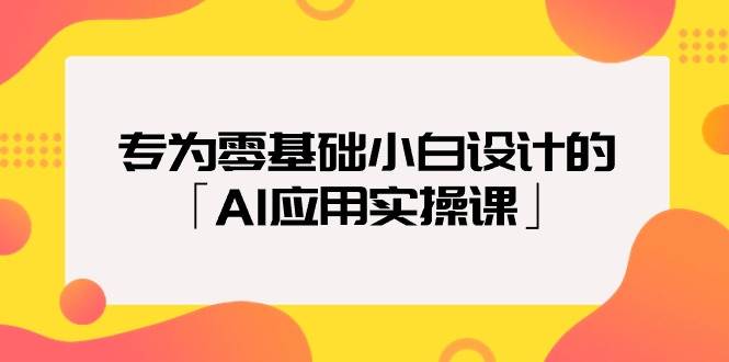 专为零基础小白设计的「AI应用实操课」,源码仅供个人学习研究,不可商用