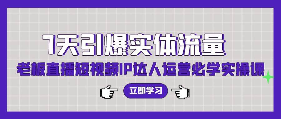 7天引爆实体流量,老板直播短视频IP达人运营必学实操课(56节高清无水印),源码仅供个人学习研究,不可商用
