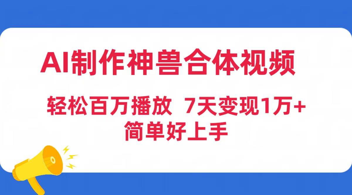AI制作神兽合体视频，轻松百万播放，七天变现1万+简单好上手（工具+素材），源码仅供个人学习研究，不可商用