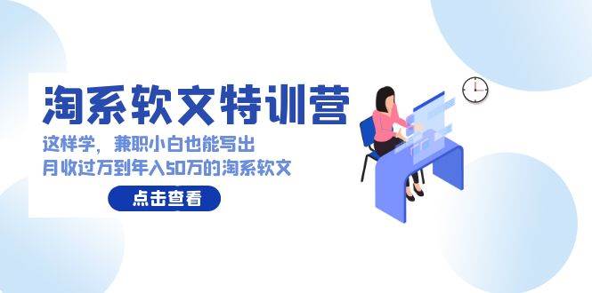 淘系软文特训营:这样学,兼职小白也能写出月收过万到年入50万的淘系软文,源码仅供个人学习研究,不可商用