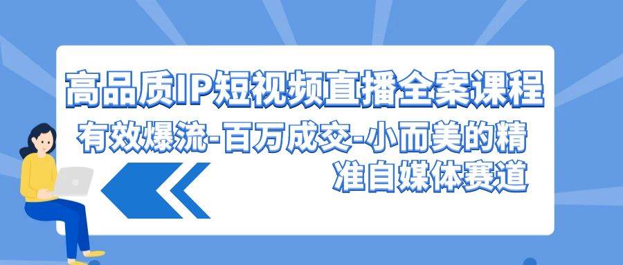 高品质 IP短视频直播-全案课程,有效爆流-百万成交-小而美的精准自媒体赛道,源码仅供个人学习研究,不可商用
