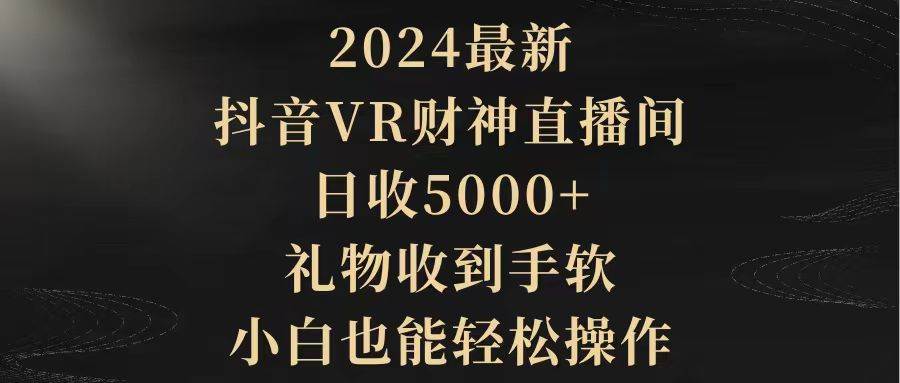 2024最新，抖音VR财神直播间，礼物收到手软，小白也能轻松操作，源码仅供个人学习研究，不可商用