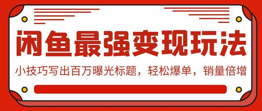闲鱼最强变现玩法:小技巧写出百万曝光标题,轻松爆单,销量倍增,源码仅供个人学习研究,不可商用