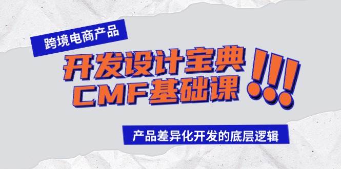 跨境电商产品开发设计宝典-CMF基础课:产品差异化开发的底层逻辑,源码仅供个人学习研究,不可商用