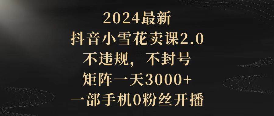2024最新抖音小雪花卖课2.0 不违规 不封号 矩阵一天3000+一部手机0粉丝开播，源码仅供个人学习研究，不可商用