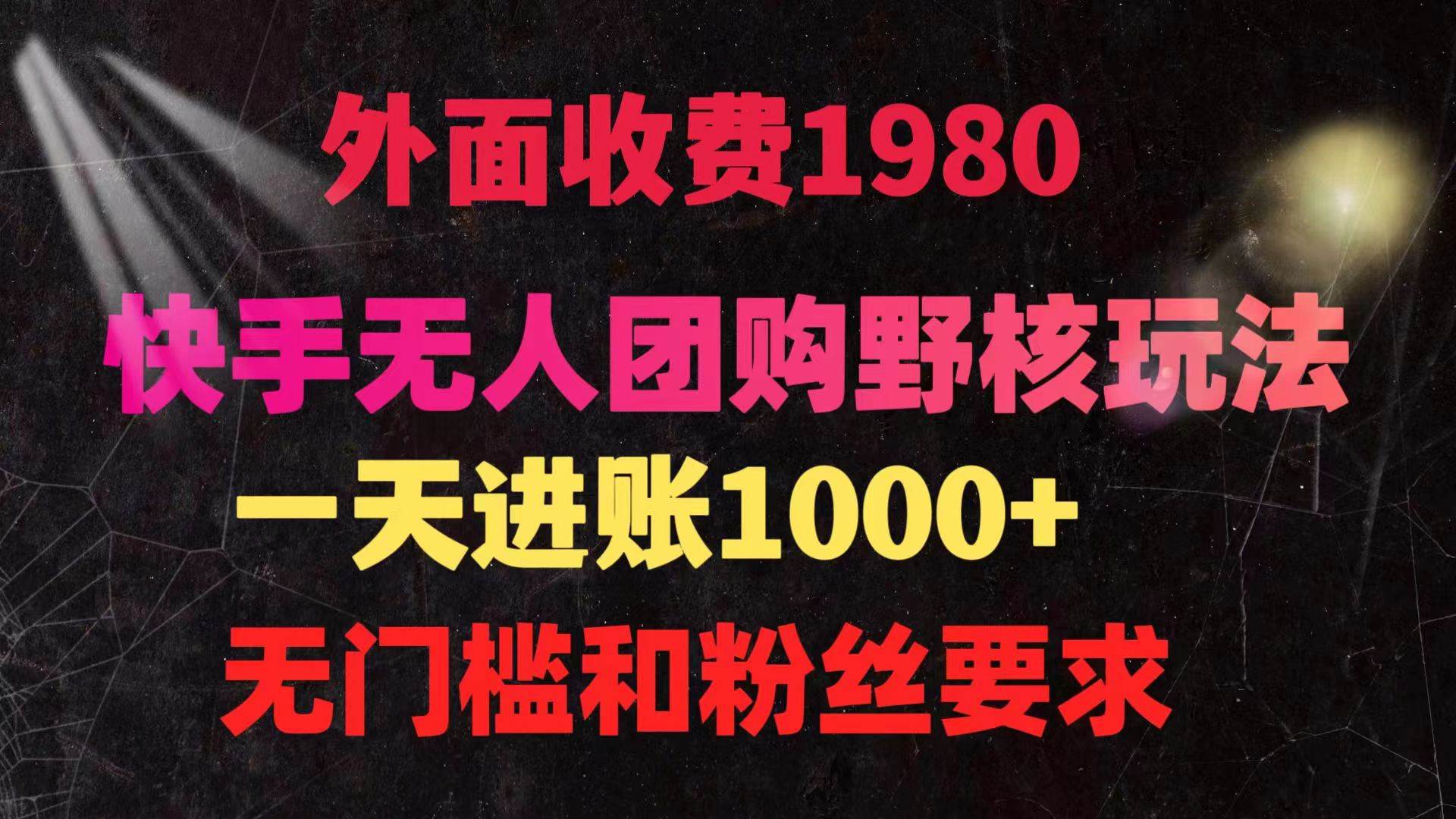 快手无人团购带货野核玩法，一天4位数 无任何门槛，源码仅供个人学习研究，不可商用