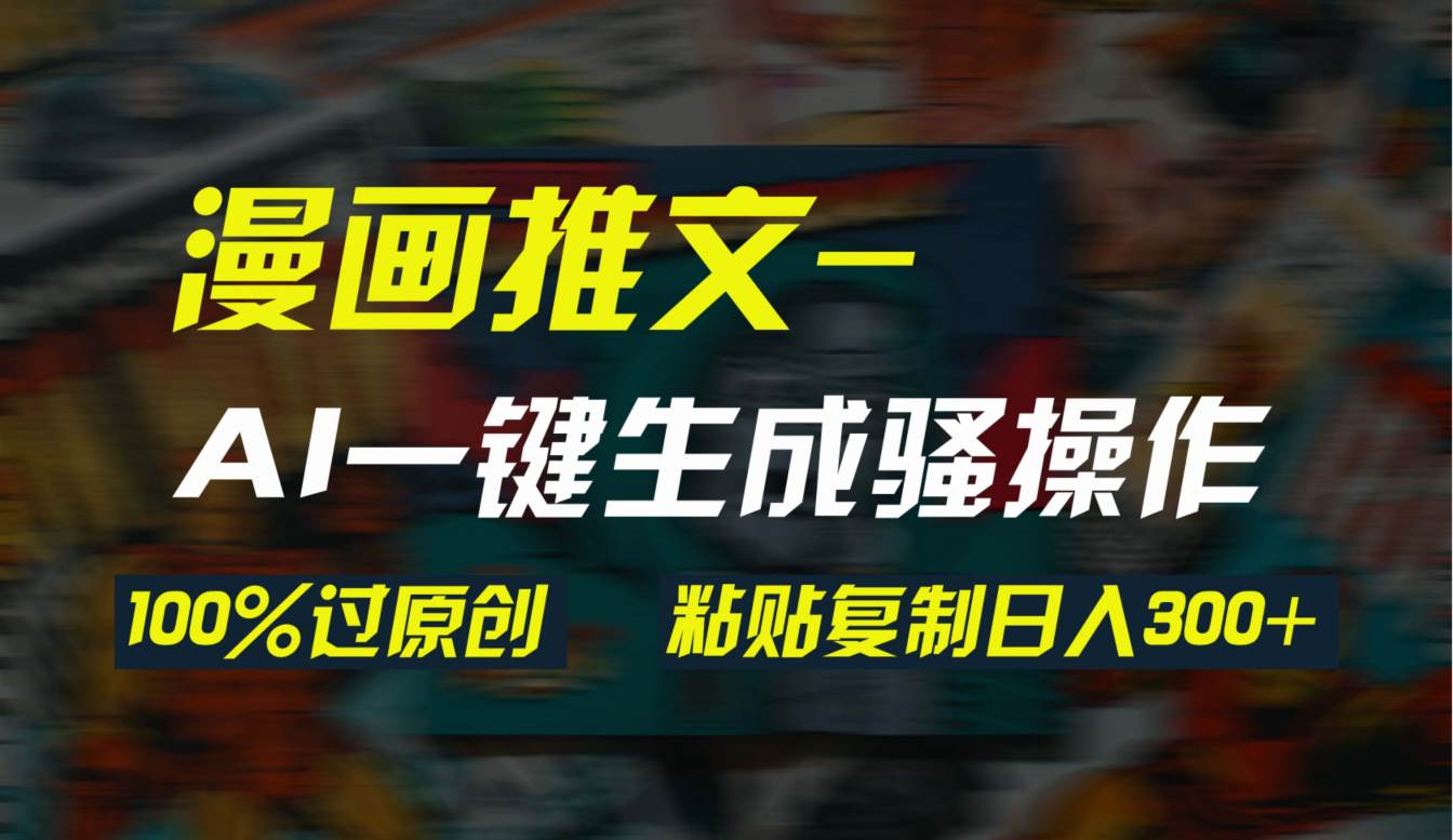 AI一键生成漫画爆款视频,3分钟1条双重去重100%过原创,粘贴复制一天300+,源码仅供个人学习研究,不可商用
