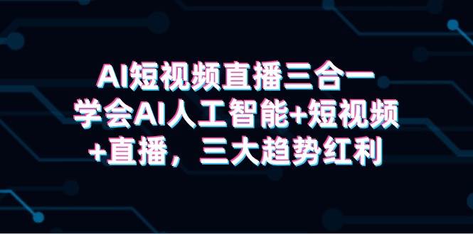 AI短视频直播三合一,学会AI人工智能+短视频+直播,三大趋势红利,源码仅供个人学习研究,不可商用