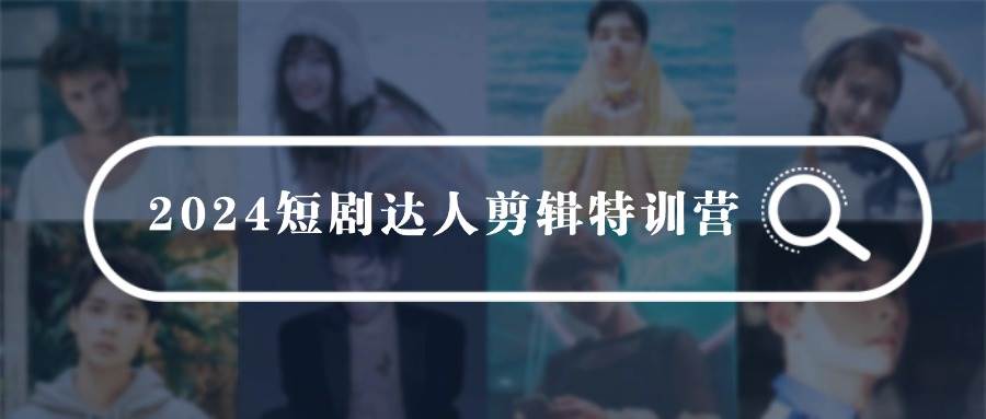 2024短剧达人剪辑特训营,适合宝爸宝妈的0基础剪辑训练营(51节课),源码仅供个人学习研究,不可商用