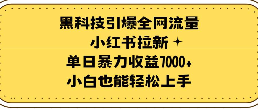 黑科技引爆全网流量小红书拉新，单日暴力收益7000+，小白也能轻松上手，源码仅供个人学习研究，不可商用