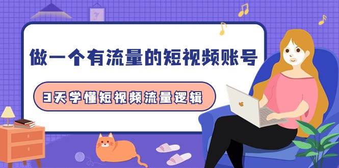 做一个 有流量的短视频账号,3天学懂短视频流量逻辑(10节课),源码仅供个人学习研究,不可商用